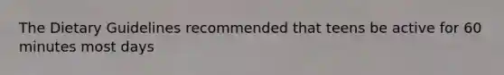 The Dietary Guidelines recommended that teens be active for 60 minutes most days