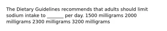 The Dietary Guidelines recommends that adults should limit sodium intake to _______ per day. ﻿﻿﻿1500 milligrams ﻿﻿﻿2000 milligrams 2300 milligrams 3200 milligrams