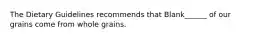 The Dietary Guidelines recommends that Blank______ of our grains come from whole grains.