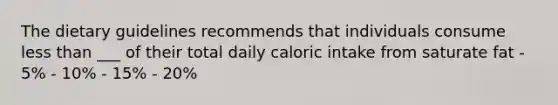 The dietary guidelines recommends that individuals consume less than ___ of their total daily caloric intake from saturate fat - 5% - 10% - 15% - 20%