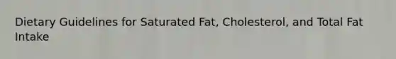 Dietary Guidelines for Saturated Fat, Cholesterol, and Total Fat Intake