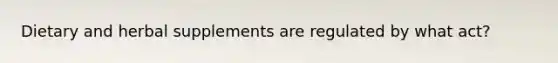 Dietary and herbal supplements are regulated by what act?