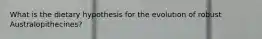 What is the dietary hypothesis for the evolution of robust Australopithecines?
