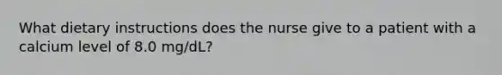 What dietary instructions does the nurse give to a patient with a calcium level of 8.0 mg/dL?