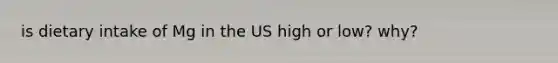 is dietary intake of Mg in the US high or low? why?