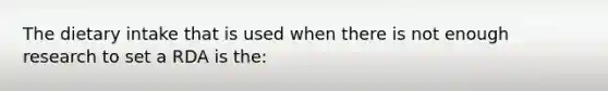 The dietary intake that is used when there is not enough research to set a RDA is the: