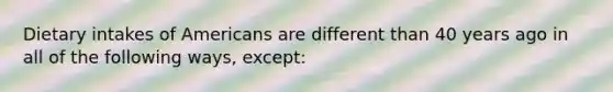 Dietary intakes of Americans are different than 40 years ago in all of the following ways, except: