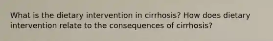 What is the dietary intervention in cirrhosis? How does dietary intervention relate to the consequences of cirrhosis?