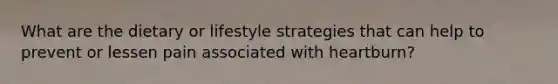 What are the dietary or lifestyle strategies that can help to prevent or lessen pain associated with heartburn?