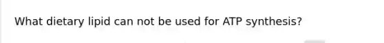 What dietary lipid can not be used for ATP synthesis?