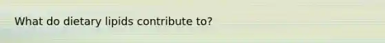 What do dietary lipids contribute to?