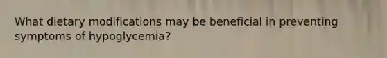 What dietary modifications may be beneficial in preventing symptoms of hypoglycemia?
