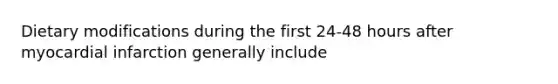 Dietary modifications during the first 24-48 hours after myocardial infarction generally include
