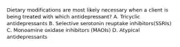 Dietary modifications are most likely necessary when a client is being treated with which antidepressant? A. Tricyclic antidepressants B. Selective serotonin reuptake inhibitors(SSRIs) C. Monoamine oxidase inhibitors (MAOIs) D. Atypical antidepressants