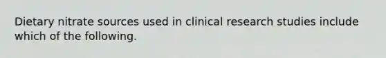 Dietary nitrate sources used in clinical research studies include which of the following.