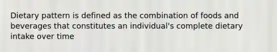 Dietary pattern is defined as the combination of foods and beverages that constitutes an individual's complete dietary intake over time