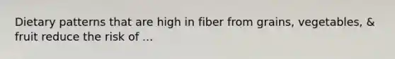 Dietary patterns that are high in fiber from grains, vegetables, & fruit reduce the risk of ...