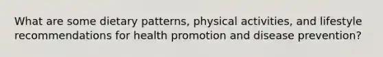 What are some dietary patterns, physical activities, and lifestyle recommendations for health promotion and disease prevention?