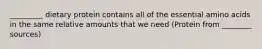 _________ dietary protein contains all of the essential amino acids in the same relative amounts that we need (Protein from ________ sources)