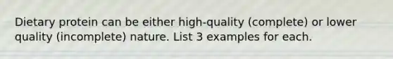 Dietary protein can be either high-quality (complete) or lower quality (incomplete) nature. List 3 examples for each.