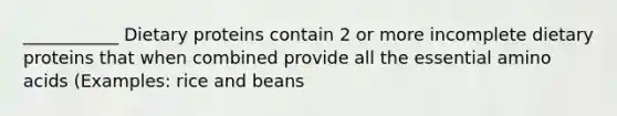 ___________ Dietary proteins contain 2 or more incomplete dietary proteins that when combined provide all the essential amino acids (Examples: rice and beans