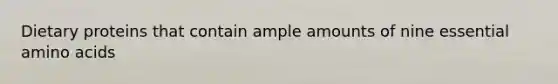 Dietary proteins that contain ample amounts of nine essential amino acids