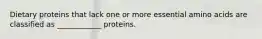 Dietary proteins that lack one or more essential amino acids are classified as ____________ proteins.