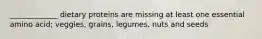 _____________ dietary proteins are missing at least one essential amino acid; veggies, grains, legumes, nuts and seeds