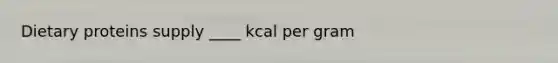 Dietary proteins supply ____ kcal per gram