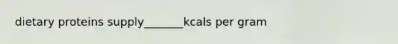 dietary proteins supply_______kcals per gram