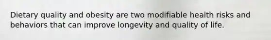 Dietary quality and obesity are two modifiable health risks and behaviors that can improve longevity and quality of life.