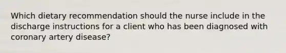 Which dietary recommendation should the nurse include in the discharge instructions for a client who has been diagnosed with coronary artery disease?