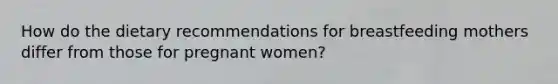 How do the dietary recommendations for breastfeeding mothers differ from those for pregnant women?