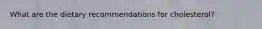What are the dietary recommendations for cholesterol?