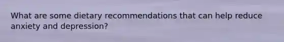 What are some dietary recommendations that can help reduce anxiety and depression?