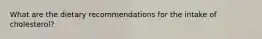 What are the dietary recommendations for the intake of cholesterol?