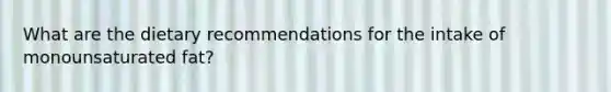 What are the dietary recommendations for the intake of monounsaturated fat?