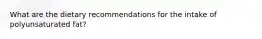 What are the dietary recommendations for the intake of polyunsaturated fat?