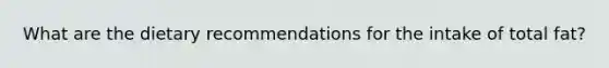 What are the dietary recommendations for the intake of total fat?