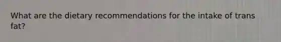 What are the dietary recommendations for the intake of trans fat?