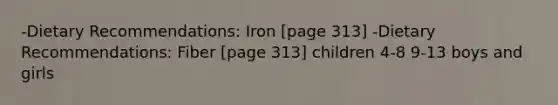 -Dietary Recommendations: Iron [page 313] -Dietary Recommendations: Fiber [page 313] children 4-8 9-13 boys and girls