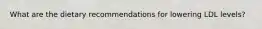What are the dietary recommendations for lowering LDL levels?