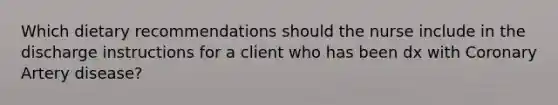 Which dietary recommendations should the nurse include in the discharge instructions for a client who has been dx with Coronary Artery disease?