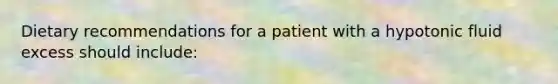 Dietary recommendations for a patient with a hypotonic fluid excess should include: