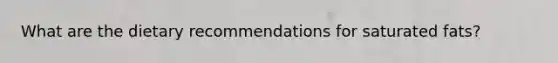 What are the dietary recommendations for saturated fats?