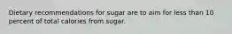 Dietary recommendations for sugar are to aim for less than 10 percent of total calories from sugar.