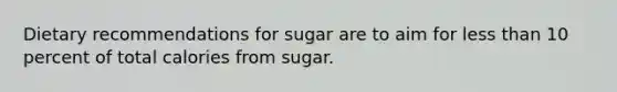 Dietary recommendations for sugar are to aim for less than 10 percent of total calories from sugar.