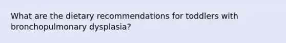 What are the dietary recommendations for toddlers with bronchopulmonary dysplasia?