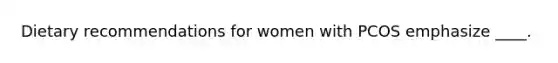 Dietary recommendations for women with PCOS emphasize ____.