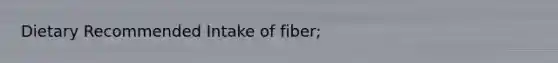 Dietary Recommended Intake of fiber;